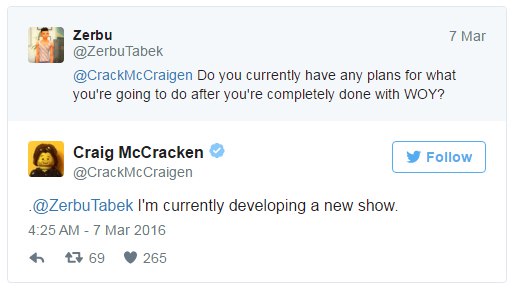 К слову, сам Крэйг МакКрекен неоднократно поддерживал петицию по спасению WOY у себя в Твиттере. В данный момент Крэйг уже сел за разработку нового сериала, но петиция всё ещё способна на что-то повли...